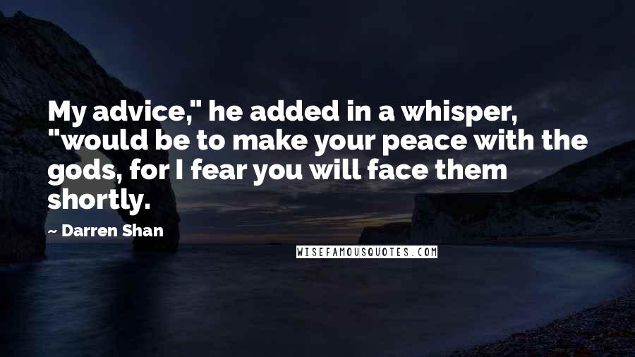 Darren Shan Quotes: My advice," he added in a whisper, "would be to make your peace with the gods, for I fear you will face them shortly.