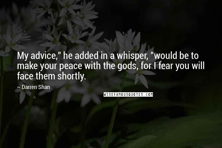 Darren Shan Quotes: My advice," he added in a whisper, "would be to make your peace with the gods, for I fear you will face them shortly.