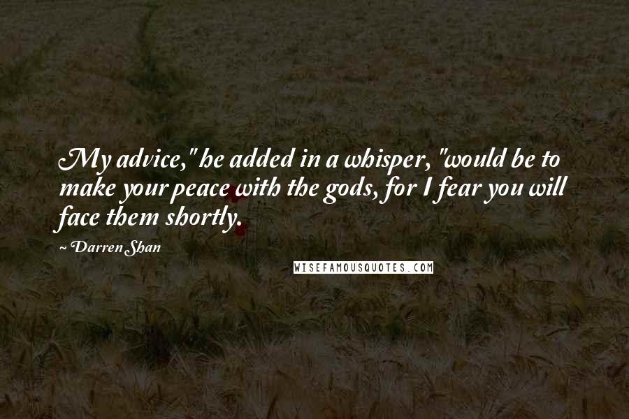 Darren Shan Quotes: My advice," he added in a whisper, "would be to make your peace with the gods, for I fear you will face them shortly.