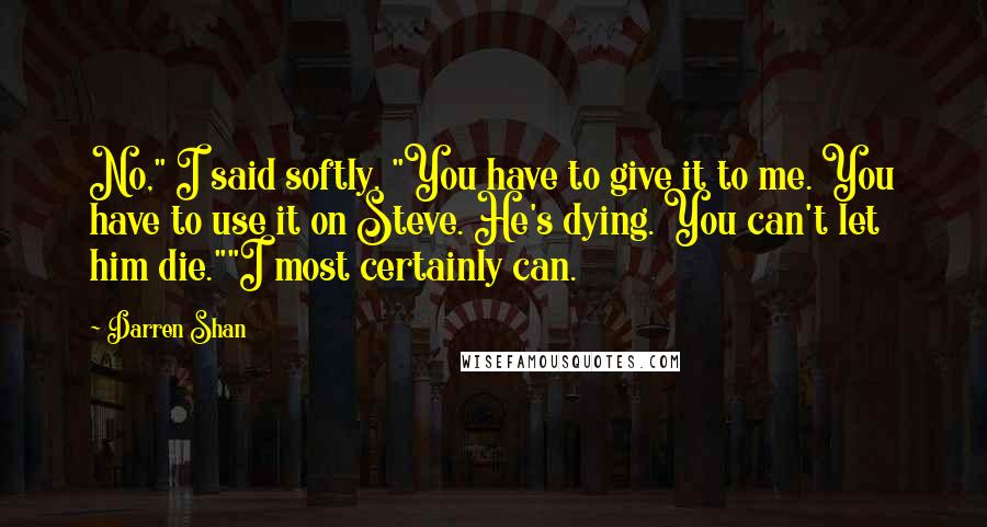 Darren Shan Quotes: No," I said softly. "You have to give it to me. You have to use it on Steve. He's dying. You can't let him die.""I most certainly can.