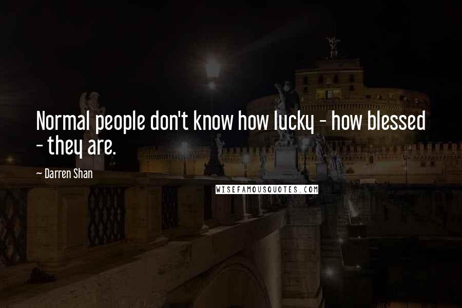 Darren Shan Quotes: Normal people don't know how lucky - how blessed - they are.