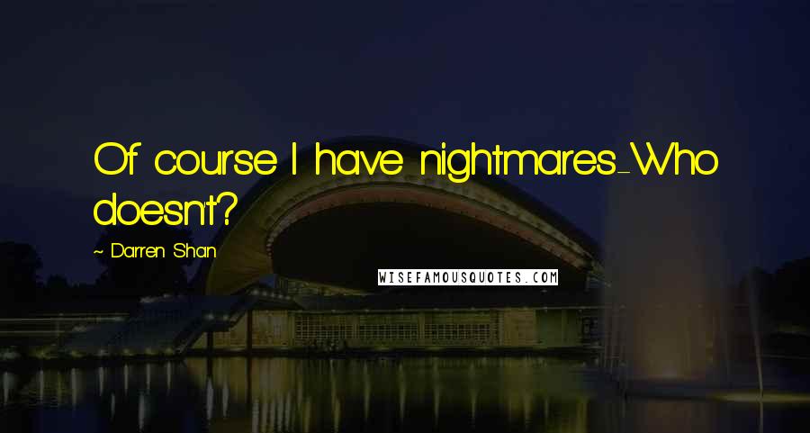 Darren Shan Quotes: Of course I have nightmares-Who doesn't?