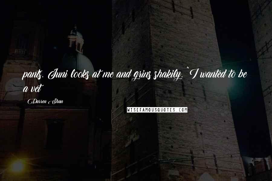 Darren Shan Quotes: pants. Juni looks at me and grins shakily. "I wanted to be a vet