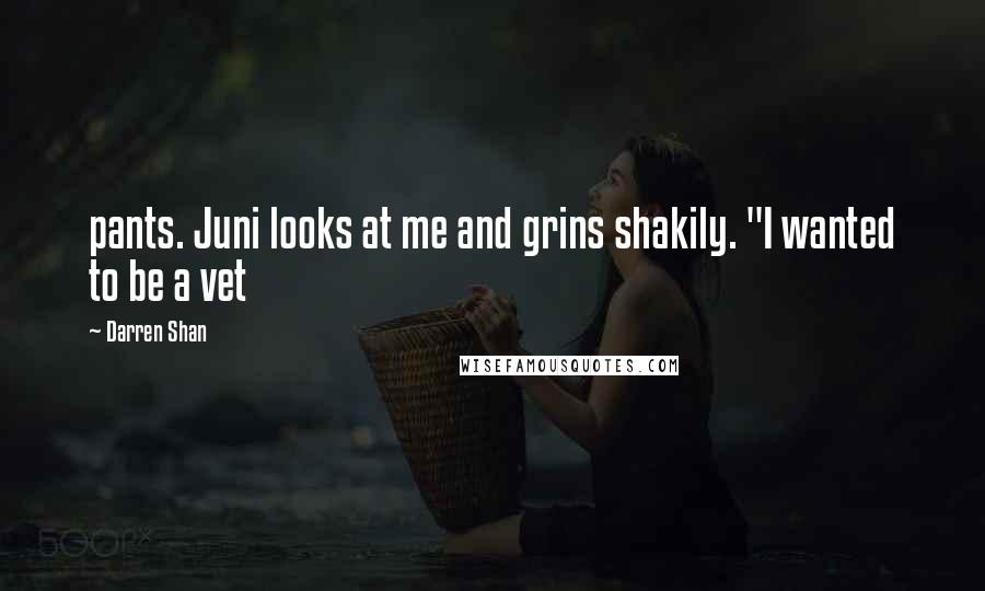 Darren Shan Quotes: pants. Juni looks at me and grins shakily. "I wanted to be a vet