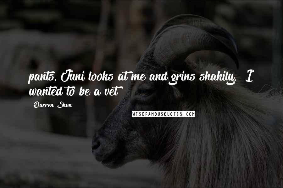 Darren Shan Quotes: pants. Juni looks at me and grins shakily. "I wanted to be a vet