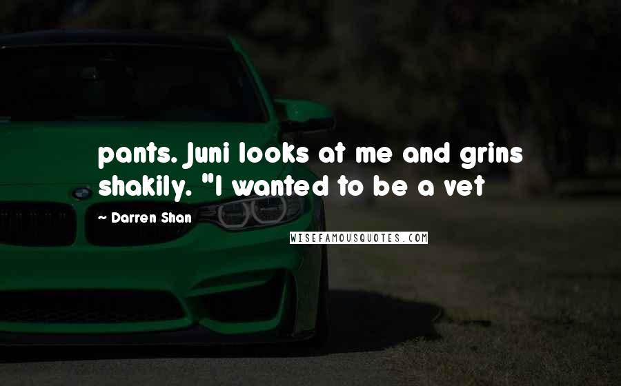 Darren Shan Quotes: pants. Juni looks at me and grins shakily. "I wanted to be a vet
