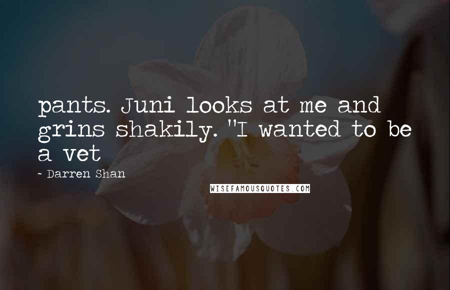 Darren Shan Quotes: pants. Juni looks at me and grins shakily. "I wanted to be a vet