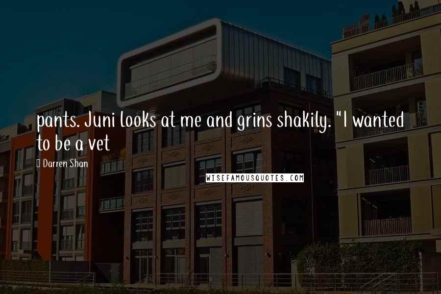 Darren Shan Quotes: pants. Juni looks at me and grins shakily. "I wanted to be a vet