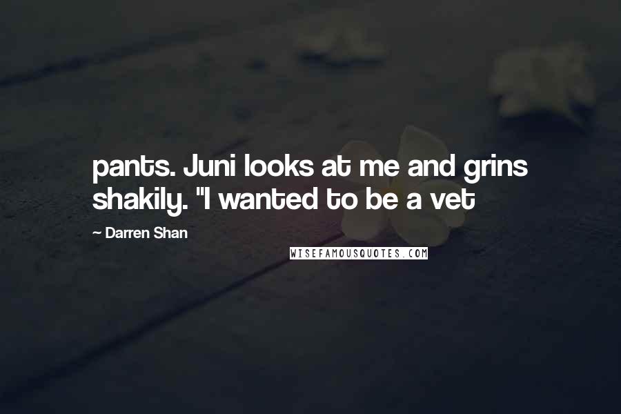 Darren Shan Quotes: pants. Juni looks at me and grins shakily. "I wanted to be a vet
