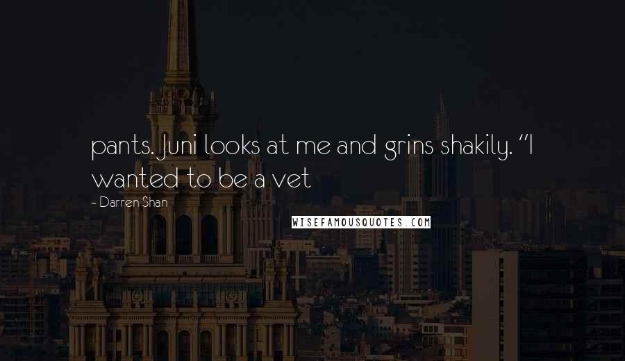 Darren Shan Quotes: pants. Juni looks at me and grins shakily. "I wanted to be a vet