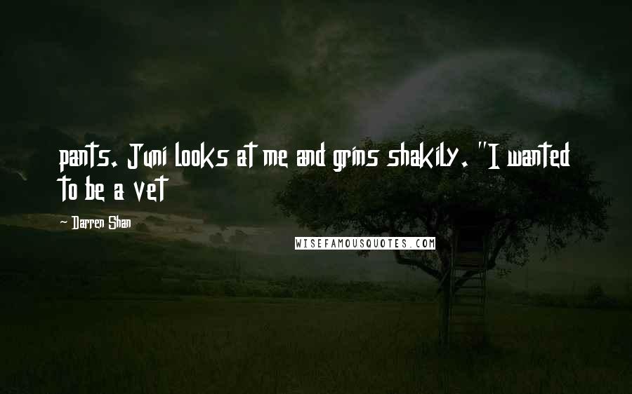 Darren Shan Quotes: pants. Juni looks at me and grins shakily. "I wanted to be a vet