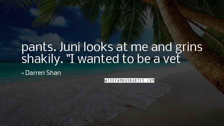 Darren Shan Quotes: pants. Juni looks at me and grins shakily. "I wanted to be a vet