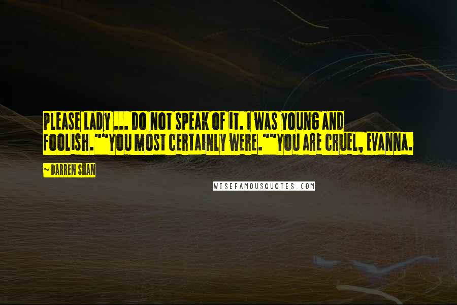 Darren Shan Quotes: Please Lady ... Do not speak of it. I was young and foolish.""You most certainly were.""You are cruel, Evanna.