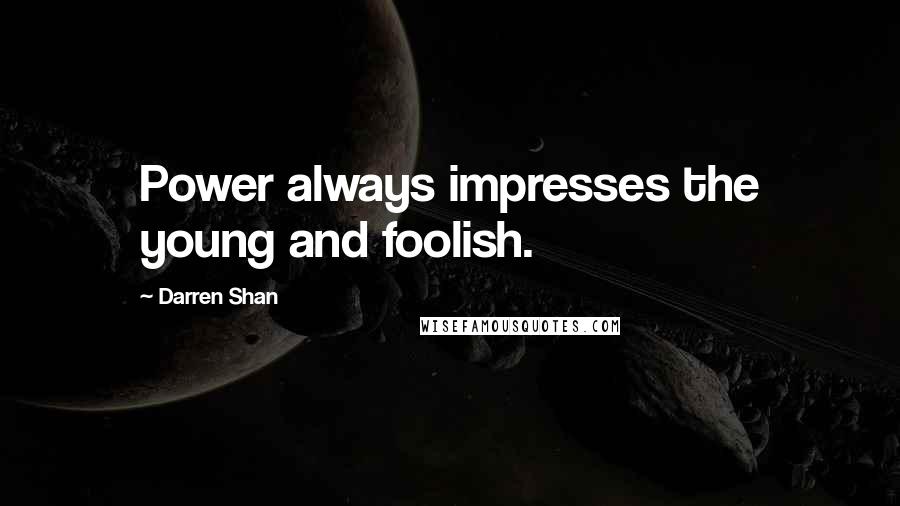 Darren Shan Quotes: Power always impresses the young and foolish.