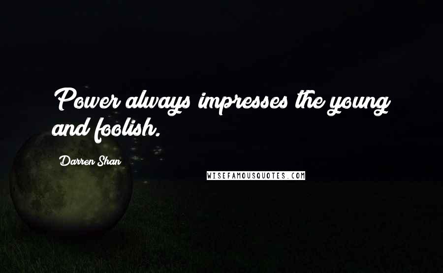 Darren Shan Quotes: Power always impresses the young and foolish.