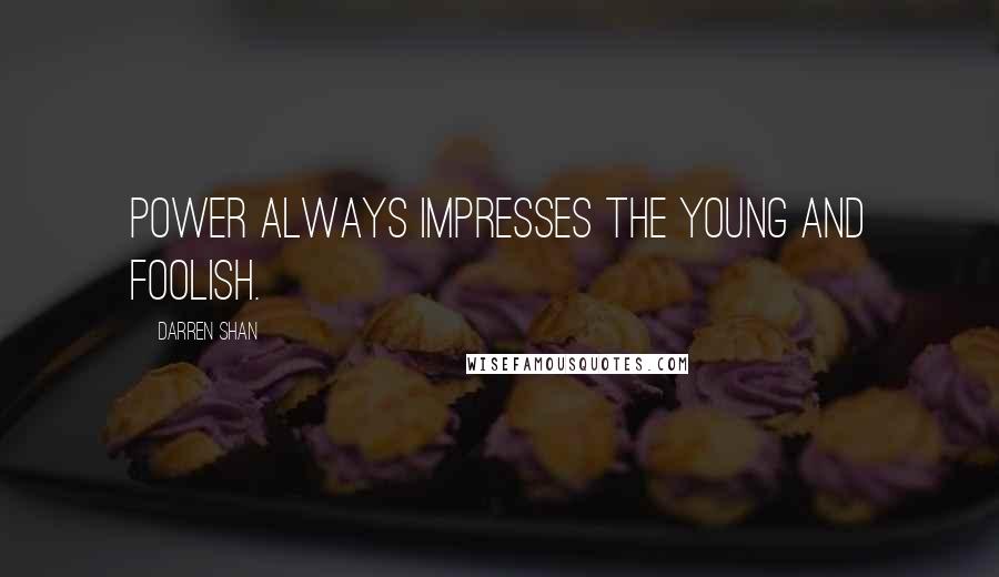Darren Shan Quotes: Power always impresses the young and foolish.