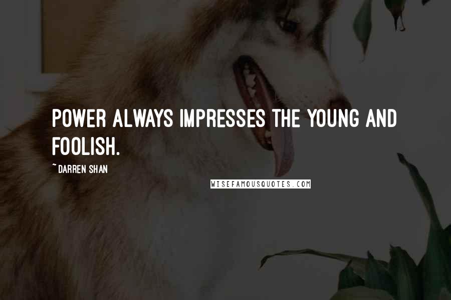 Darren Shan Quotes: Power always impresses the young and foolish.