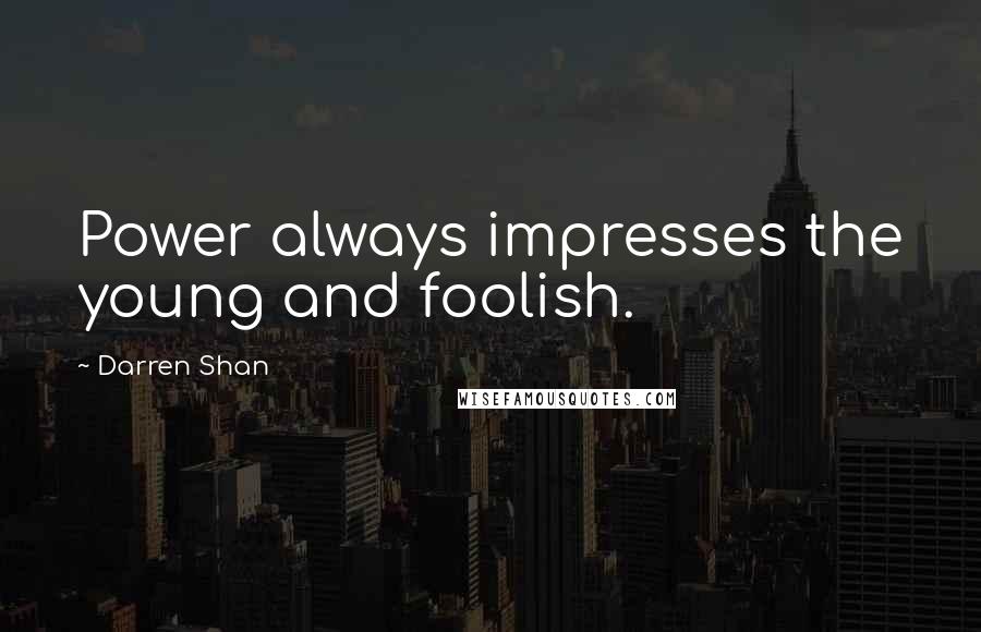 Darren Shan Quotes: Power always impresses the young and foolish.