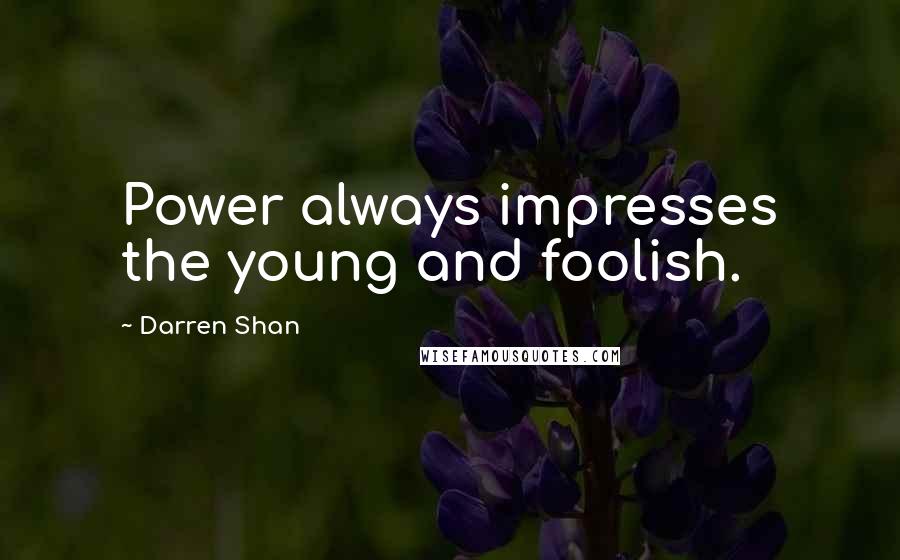 Darren Shan Quotes: Power always impresses the young and foolish.