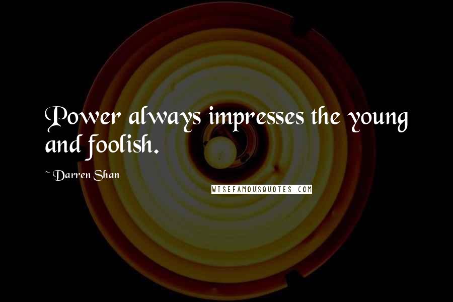 Darren Shan Quotes: Power always impresses the young and foolish.