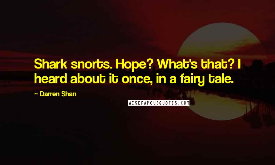 Darren Shan Quotes: Shark snorts. Hope? What's that? I heard about it once, in a fairy tale.