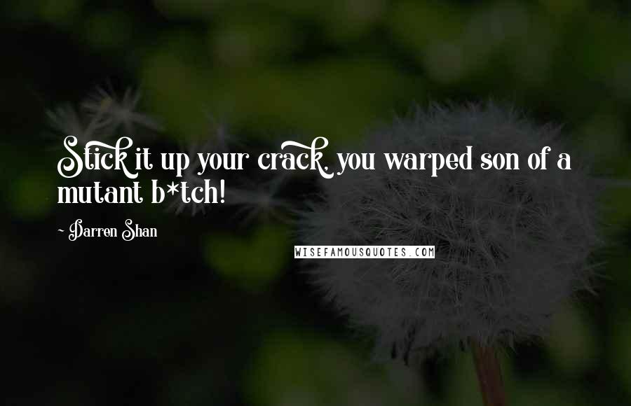 Darren Shan Quotes: Stick it up your crack, you warped son of a mutant b*tch!