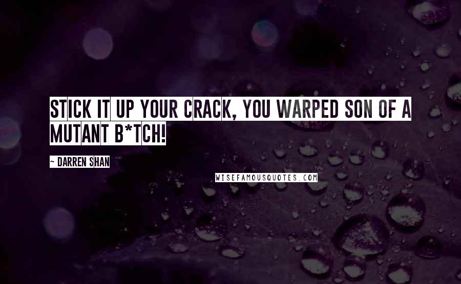 Darren Shan Quotes: Stick it up your crack, you warped son of a mutant b*tch!
