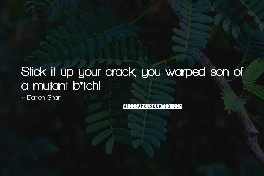 Darren Shan Quotes: Stick it up your crack, you warped son of a mutant b*tch!