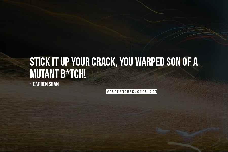 Darren Shan Quotes: Stick it up your crack, you warped son of a mutant b*tch!