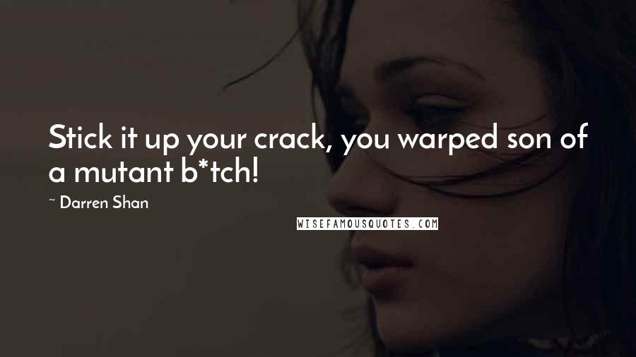 Darren Shan Quotes: Stick it up your crack, you warped son of a mutant b*tch!