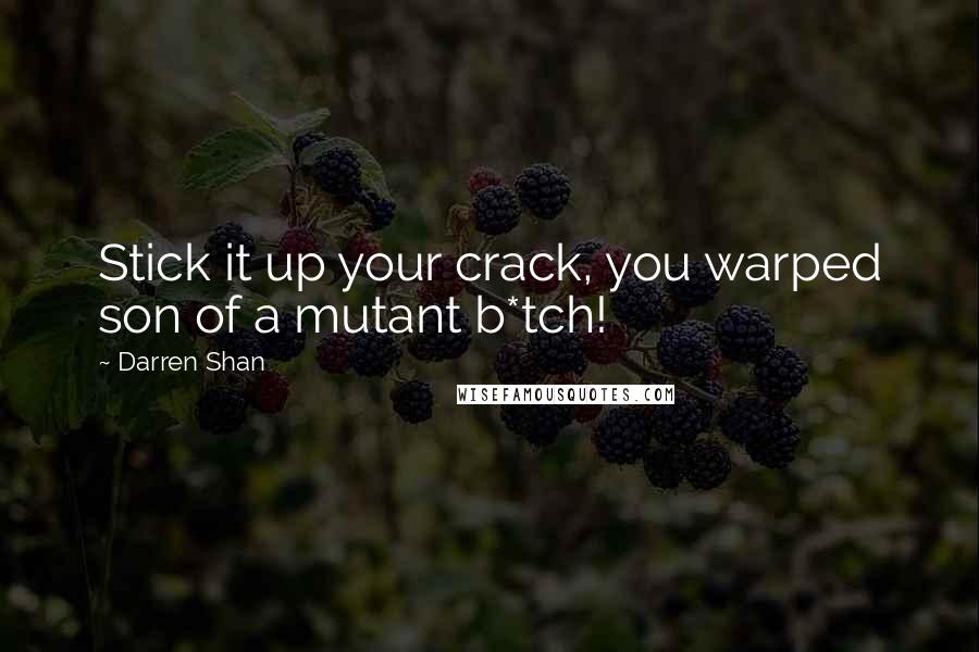 Darren Shan Quotes: Stick it up your crack, you warped son of a mutant b*tch!