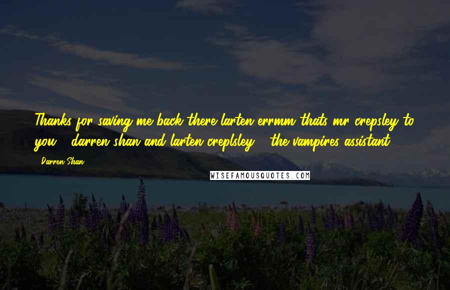 Darren Shan Quotes: Thanks for saving me back there larten errmm thats mr crepsley to you - darren shan and larten creplsley - the vampires assistant