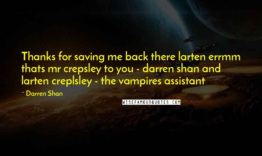 Darren Shan Quotes: Thanks for saving me back there larten errmm thats mr crepsley to you - darren shan and larten creplsley - the vampires assistant