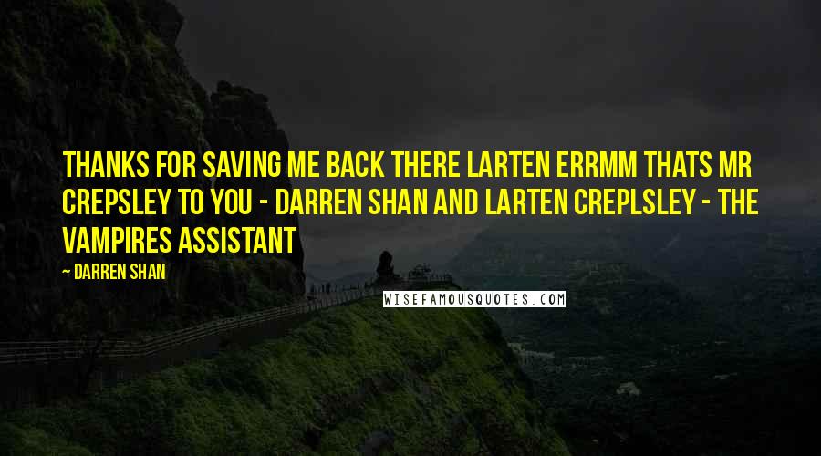 Darren Shan Quotes: Thanks for saving me back there larten errmm thats mr crepsley to you - darren shan and larten creplsley - the vampires assistant
