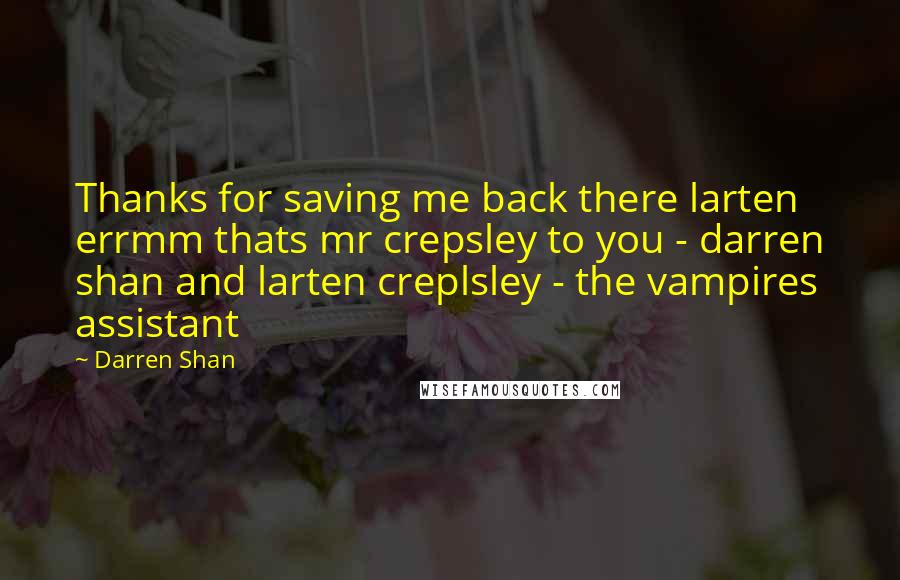 Darren Shan Quotes: Thanks for saving me back there larten errmm thats mr crepsley to you - darren shan and larten creplsley - the vampires assistant