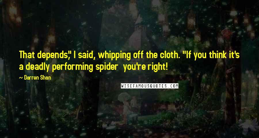 Darren Shan Quotes: That depends," I said, whipping off the cloth. "If you think it's a deadly performing spider you're right!