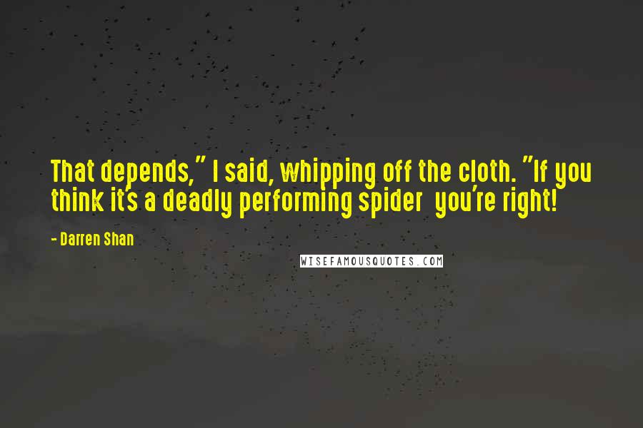 Darren Shan Quotes: That depends," I said, whipping off the cloth. "If you think it's a deadly performing spider  you're right!