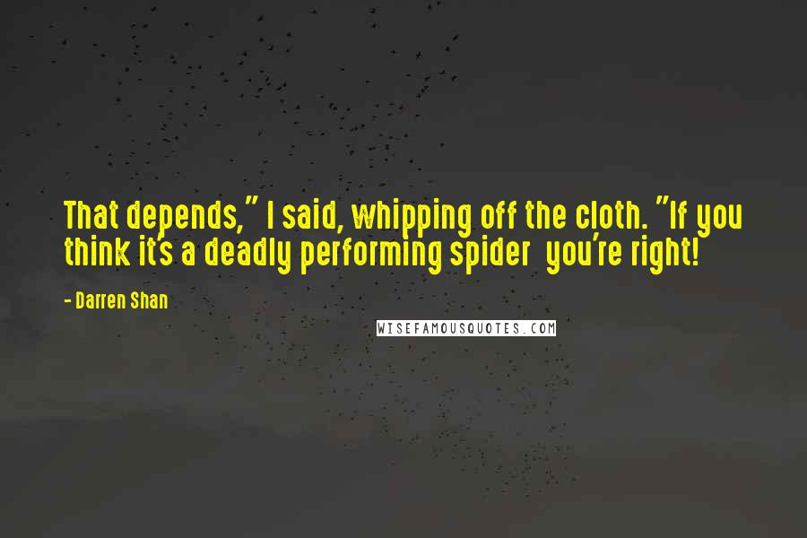 Darren Shan Quotes: That depends," I said, whipping off the cloth. "If you think it's a deadly performing spider you're right!