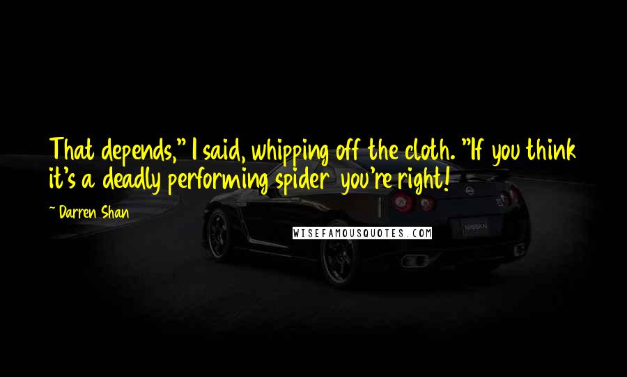 Darren Shan Quotes: That depends," I said, whipping off the cloth. "If you think it's a deadly performing spider  you're right!