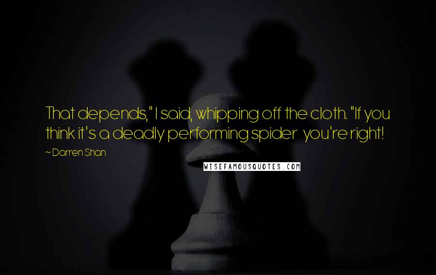 Darren Shan Quotes: That depends," I said, whipping off the cloth. "If you think it's a deadly performing spider you're right!