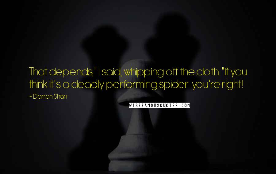 Darren Shan Quotes: That depends," I said, whipping off the cloth. "If you think it's a deadly performing spider  you're right!