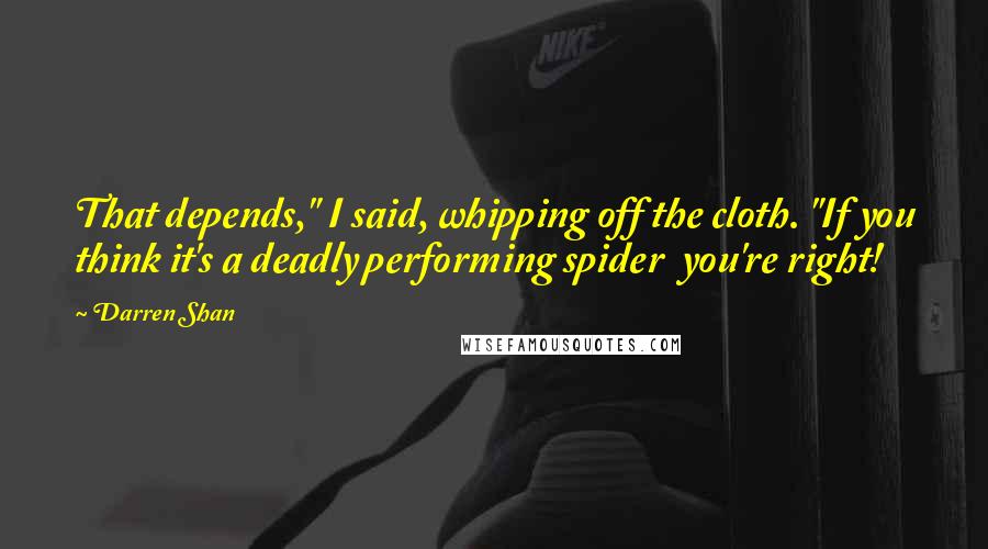 Darren Shan Quotes: That depends," I said, whipping off the cloth. "If you think it's a deadly performing spider you're right!