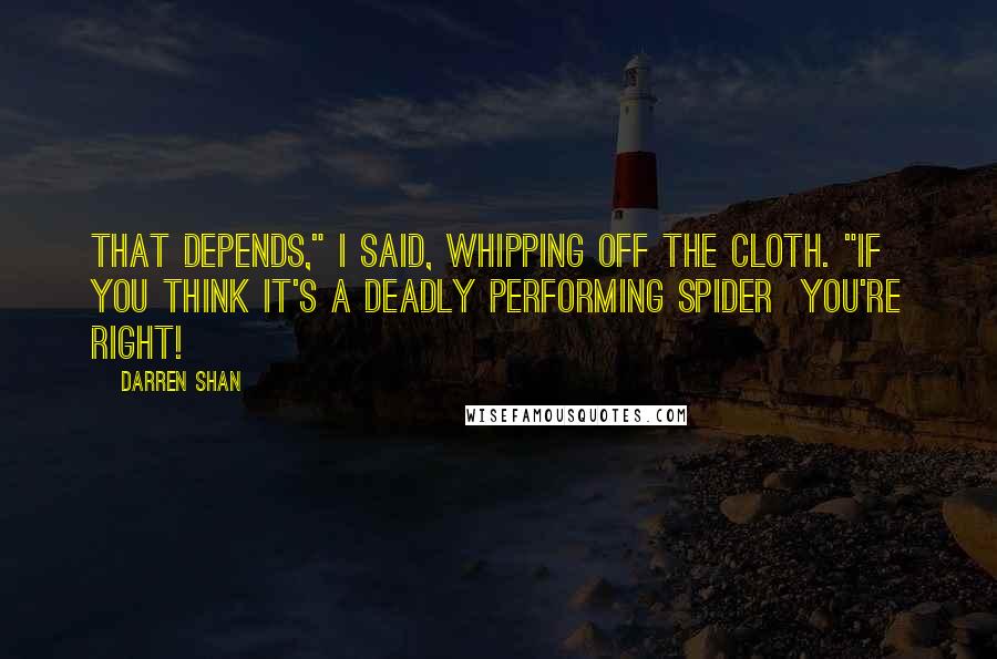 Darren Shan Quotes: That depends," I said, whipping off the cloth. "If you think it's a deadly performing spider  you're right!