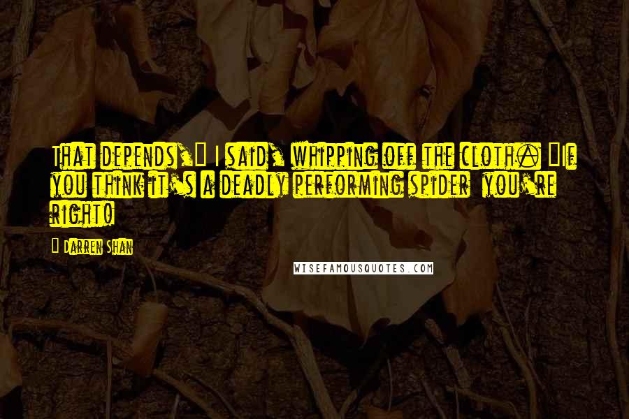 Darren Shan Quotes: That depends," I said, whipping off the cloth. "If you think it's a deadly performing spider you're right!