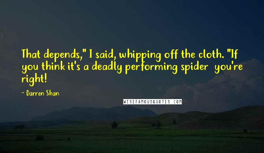 Darren Shan Quotes: That depends," I said, whipping off the cloth. "If you think it's a deadly performing spider  you're right!