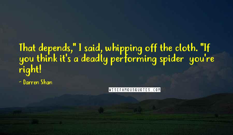 Darren Shan Quotes: That depends," I said, whipping off the cloth. "If you think it's a deadly performing spider you're right!