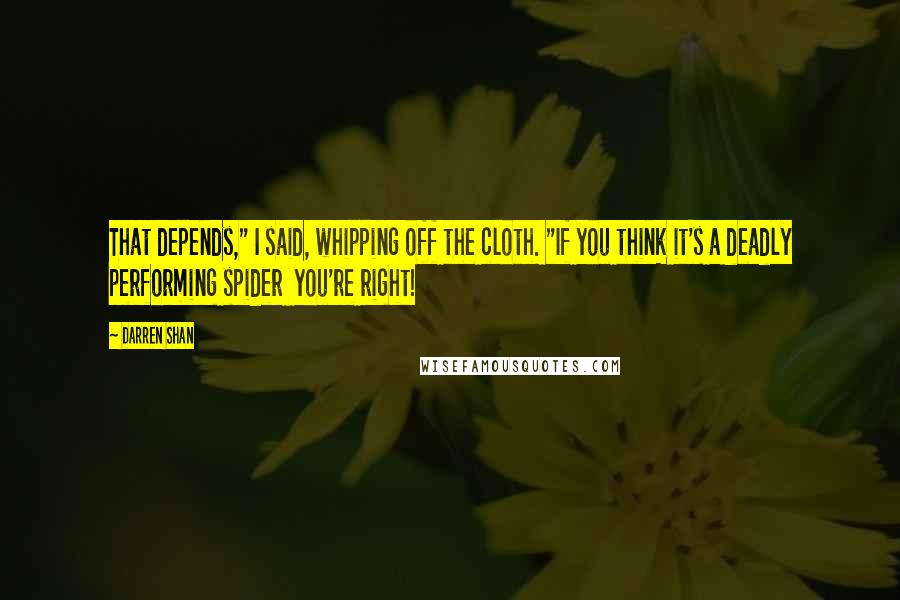 Darren Shan Quotes: That depends," I said, whipping off the cloth. "If you think it's a deadly performing spider  you're right!