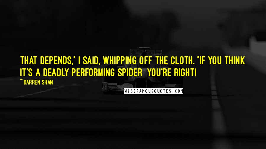 Darren Shan Quotes: That depends," I said, whipping off the cloth. "If you think it's a deadly performing spider you're right!