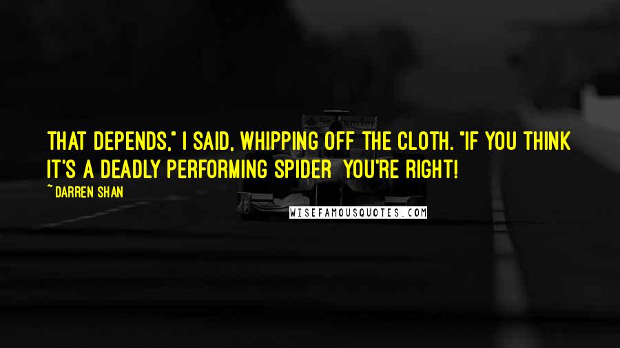 Darren Shan Quotes: That depends," I said, whipping off the cloth. "If you think it's a deadly performing spider  you're right!