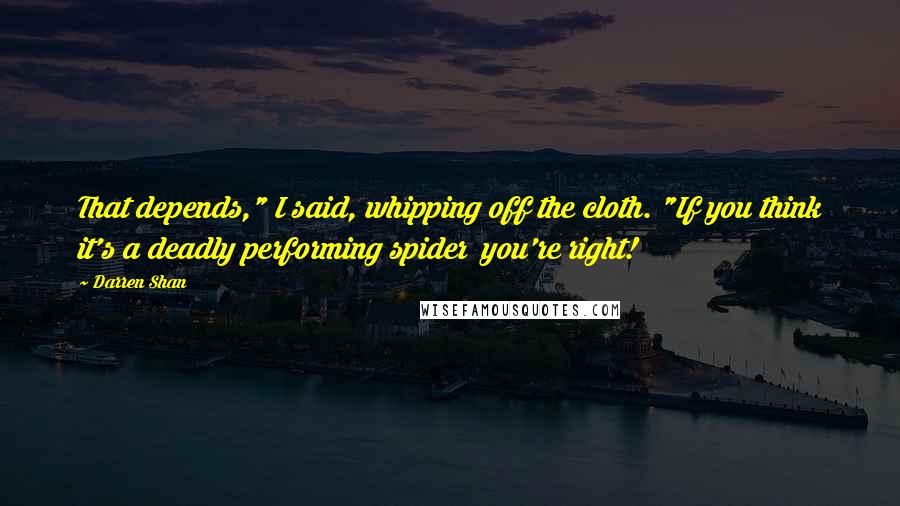 Darren Shan Quotes: That depends," I said, whipping off the cloth. "If you think it's a deadly performing spider you're right!